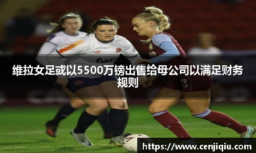 维拉女足或以5500万镑出售给母公司以满足财务规则